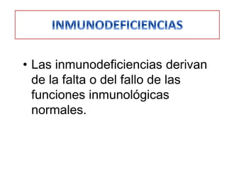 • Las inmunodeficiencias derivan
  de la falta o del fallo de las
  funciones inmunológicas
  normales.
 