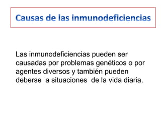 Las inmunodeficiencias pueden ser
causadas por problemas genéticos o por
agentes diversos y también pueden
deberse a situaciones de la vida diaria.
 