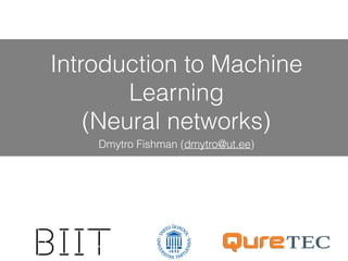 Introduction to Machine
Learning
(Neural networks)
Dmytro Fishman (dmytro@ut.ee)
 