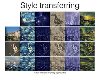 Style transferring
Texture Networks by Dmitry Ulyanov et al.
 