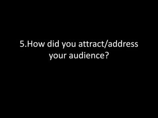 5.How did you attract/address
      your audience?
 