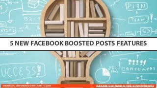5 NEW FACEBOOK BOOSTED POSTS FEATURES
WEDNESDAY MINI-WEBINARS WITH JOHN HAYDON (SUBSCRIBE TO GET INVITES TO THESE 30-MINUTE WEBINARS)
 