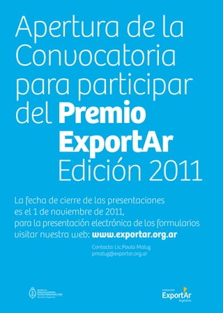68 News
Apertura de la
Convocatoria
para participar
del Premio
ExportAr
Edición 2011
La fecha de cierre de las presentaciones
es el 1 de noviembre de 2011,
para la presentación electrónica de los formularios
visitar nuestra web: www.exportar.org.ar
Contacto: Lic.Paula Matuz
pmatuz@exportar.org.ar
 