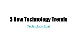 5 New Technology Trends
Technology Boat
 