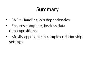 Summary
• - 5NF = Handling join dependencies
• - Ensures complete, lossless data
decompositions
• - Mostly applicable in complex relationship
settings
 
