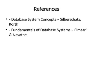 References
• - Database System Concepts – Silberschatz,
Korth
• - Fundamentals of Database Systems – Elmasri
& Navathe
 
