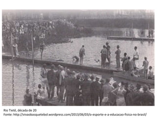 Rio Tietê, década de 20
Fonte: http://vivaobasquetebol.wordpress.com/2013/06/03/o-esporte-e-a-educacao-fisica-no-brasil/
 
