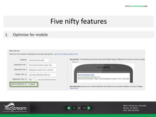 9 of 21 
www.rezstream.com 
3801 E Florida Ave. Suite 800 
Denver, CO 80210 
Sales: 866-360-8210 
Five nifty features 
1. Optimize for mobile 
 