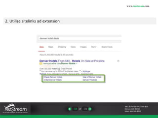 10 of 21 
www.rezstream.com 
3801 E Florida Ave. Suite 800 
Denver, CO 80210 
Sales: 866-360-8210 
2. Utilize sitelinks ad extension 
 