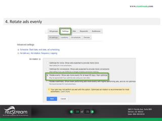 16 of 21 
www.rezstream.com 
3801 E Florida Ave. Suite 800 
Denver, CO 80210 
Sales: 866-360-8210 
4. Rotate ads evenly 
 