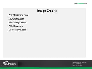 www.rezstream.com 
Image Credit: 
PolrMarketing.com 
SEOWerkz.com 
MediaLogic.co.za 
WikiHow.com 
QuickMeme.com 
3801 E Florida Ave. Suite 800 
Denver, CO 80210 
Sales: 866-360-8210 
