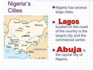 Nigeria’s
Cities
Nigeria has several
large cities.
_____________,
located on the coast
of the country is the
largest city and the
commercial center.
______________, is
the capital city of
Nigeria.
 