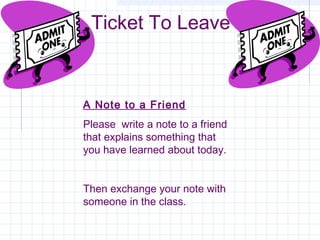 Ticket To Leave
A Note to a Friend
Please write a note to a friend
that explains something that
you have learned about today.
Then exchange your note with
someone in the class.
 
