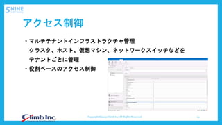 アクセス制御
・マルチテナントインフラストラクチャ管理
クラスタ、ホスト、仮想マシン、ネットワークスイッチなどを
テナントごとに管理
・役割ベースのアクセス制御
Copyright(C)2017 Climb Inc. All Rights Reserved. 13
 
