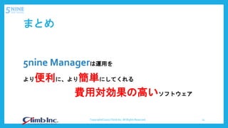 まとめ
5nine Managerは運用を
より便利に、より簡単にしてくれる
費用対効果の高いソフトウェア
Copyright(C)2017 Climb Inc. All Rights Reserved. 15
 