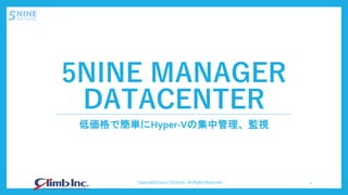 5NINE MANAGER
DATACENTER
低価格で簡単にHyper-Vの集中管理、監視
Copyright(C)2017 Climb Inc. All Rights Reserved. 4
 