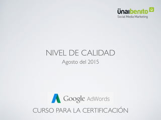 Google
AdWords
Curso para la certiﬁcación
Nivel de Calidad
Enero de 2016
www.unaibenito.com
 
