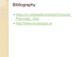 Bibliography
 https://ro.wikipedia.org/wiki/Comuna_
Polovragi,_Gorj
 http://www.muzeugorj.ro
 