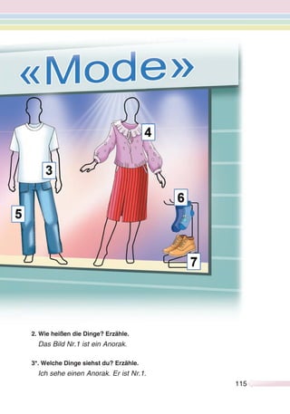 115115
2. Wie heißen die Dinge? Erzähle.
Das Bild Nr.1 ist ein Anorak.
3*. Welche Dinge siehst du? Erzähle.
Ich sehe einen Anorak. Er ist Nr.1.
 
