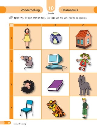 Stunde
24
10 ПовторенняWiederholung
vierundzwanzig
 Spiel «Was ist das? Wer ist das?». Гра «Що це? Хто це?». Грайте за зразком.
A B C
1
2
3
4
 
