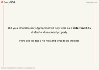 But your Confidentiality Agreement will only work as a deterrent if it’s
drafted and executed properly.
Here are the top 5...