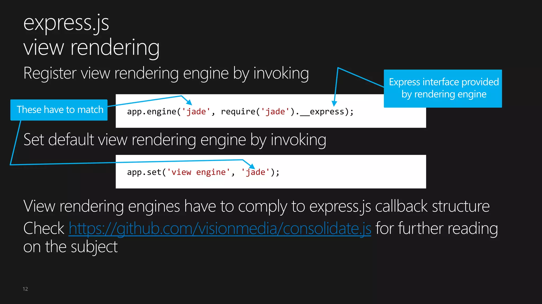 12
https://github.com/visionmedia/consolidate.js
app.engine('jade', require('jade').__express);
app.set('view engine', 'jade');
 