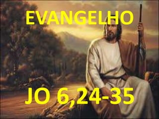 EVANGELHO


JO 6,24-35
 