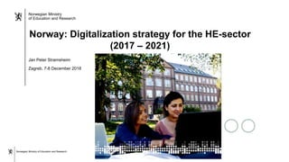 Norwegian Ministry of Education and Research
Norwegian Ministry
of Education and Research
Norway: Digitalization strategy for the HE-sector
(2017 – 2021)
Jan Peter Strømsheim
Zagreb, 7-8 December 2018
 