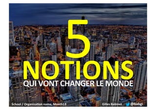 5"
NOTIONS&
QUI&VONT&CHANGER&LE&MONDE&

School&/&Organiza2on&name,&Month13"

Gilles&Babinet&&

@babgi&

 