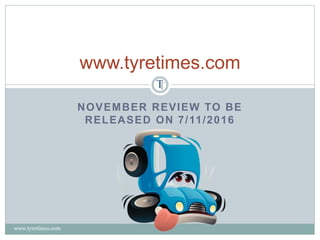 NOVEMBER REVIEW TO BE
RELEASED ON 7/11/2016
www.tyretimes.com
www.tyretimes.com
 