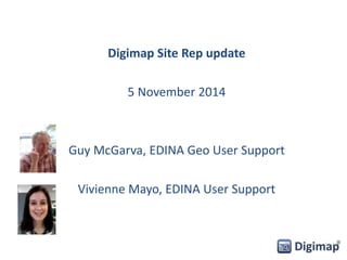 Digimap Site Rep update 
5 November 2014 
Guy McGarva, EDINA Geo User Support 
Vivienne Mayo, EDINA User Support 
 