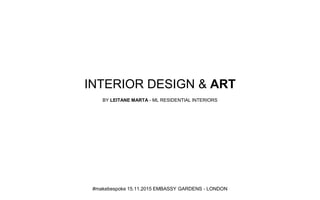 INTERIOR DESIGN & ART
BY LEITANE MARTA - ML RESIDENTIAL INTERIORS
#makebespoke 15.11.2015 EMBASSY GARDENS - LONDON
 