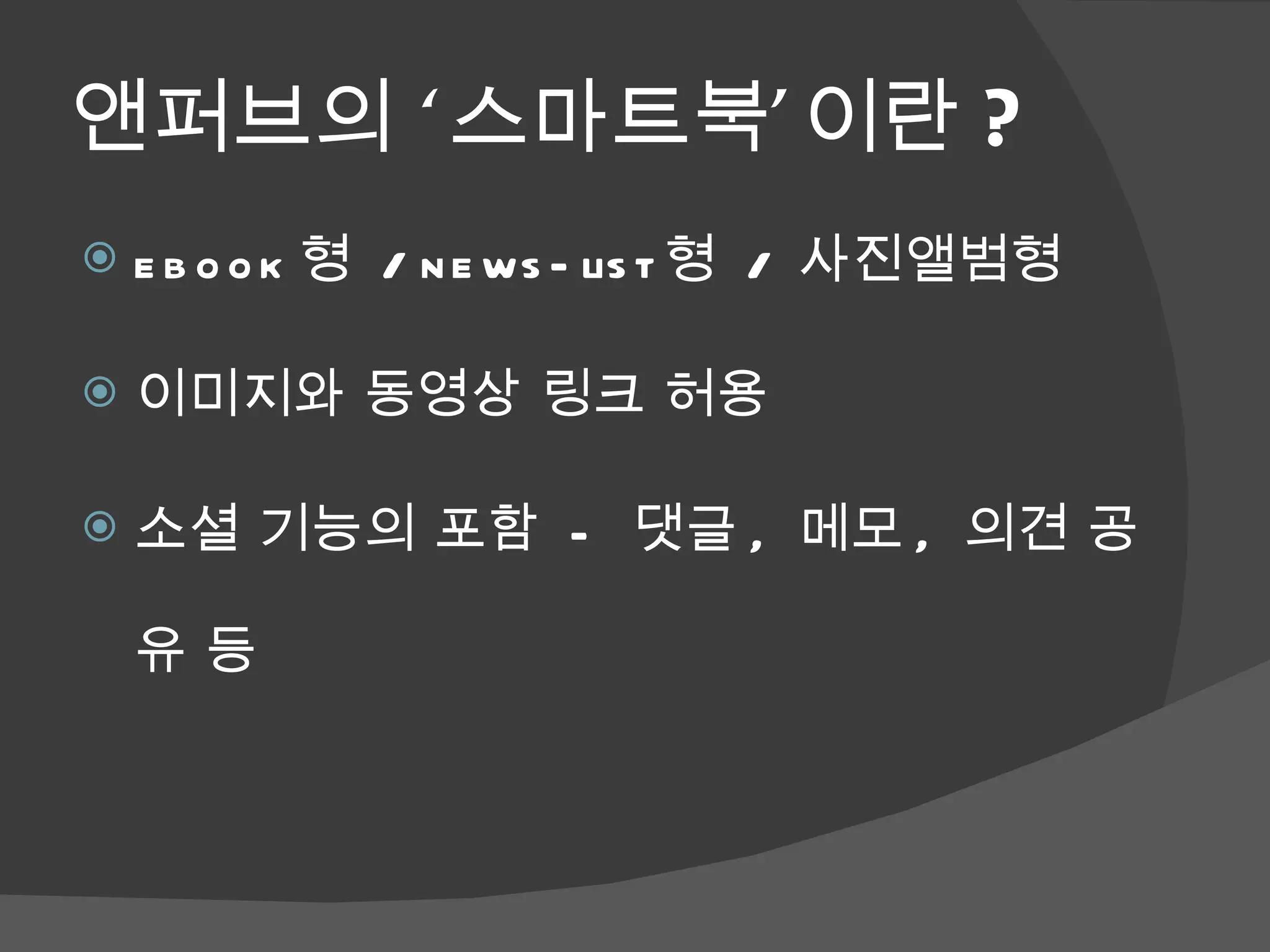 앤퍼브의 ‘스마트북’이란 ? ebook 형  / news-list 형  /  사진앨범형 이미지와 동영상 링크 허용  소셜 기능의 포함  -  댓글 ,  메모 ,  의견 공유 등  