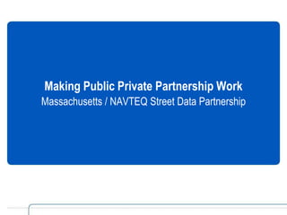 Making Public Private Partnership Work Massachusetts / NAVTEQ Street Data Partnership 