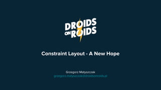 Constraint Layout - A New Hope
Grzegorz Matyszczak
grzegorz.matyszczak@droidsonroids.pl
 