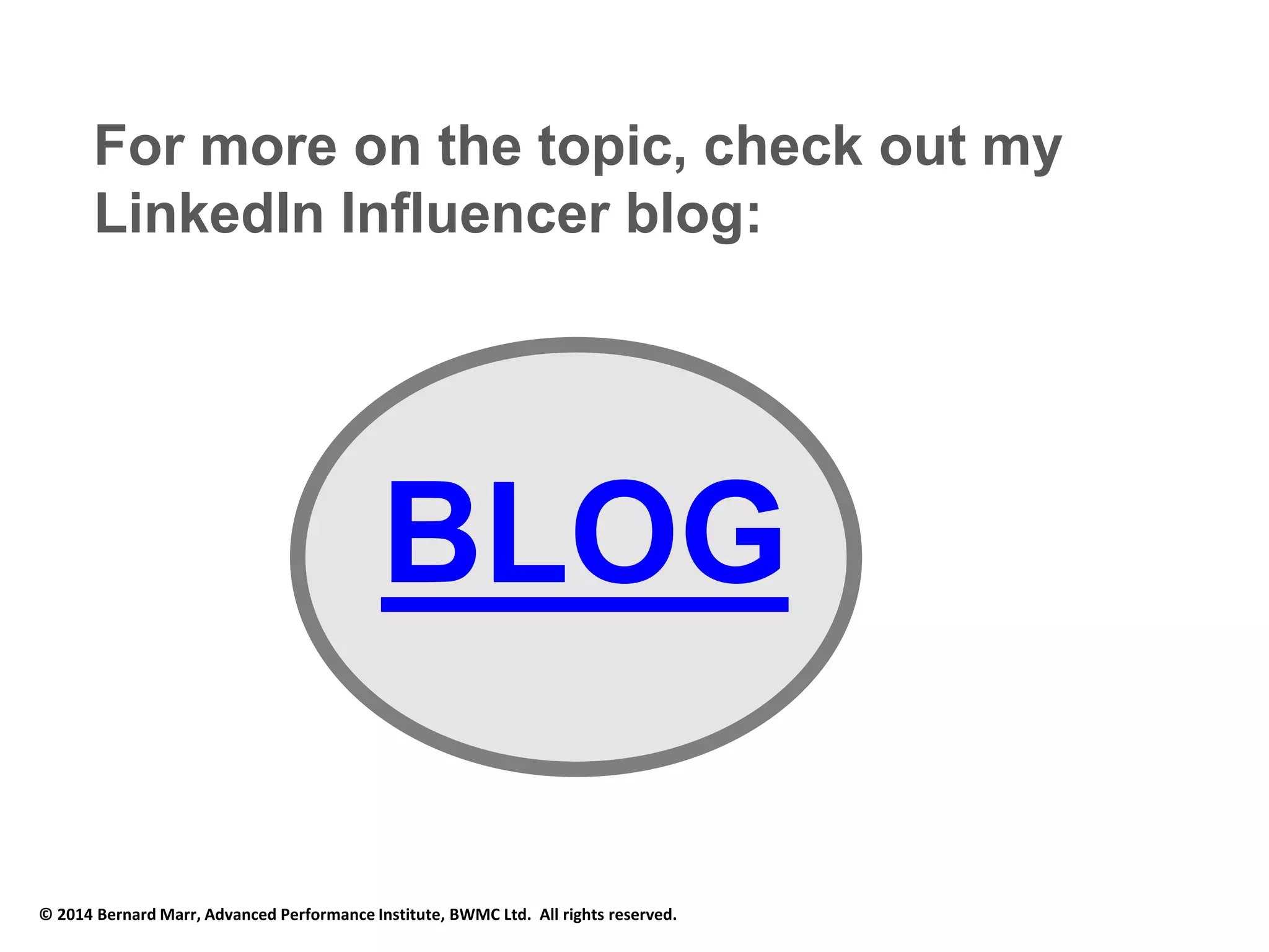 For more on the topic, check out my 
LinkedIn Influencer blog: 
BLOG 
© 2014 Bernard Marr, Advanced Performance Institute, BWMC Ltd. All rights reserved. 
 