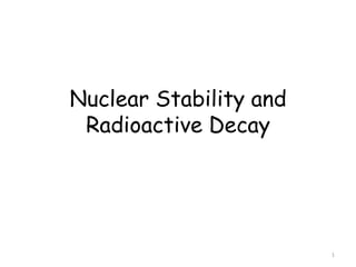 Nuclear Stability and
Radioactive Decay
1
 