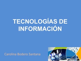 TECNOLOGÍAS DE INFORMACIÓN,[object Object],Carolina Bodero Santana,[object Object]