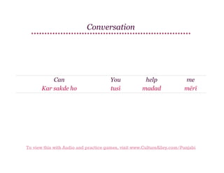 Conversation

Can
Kar sakde ho

You
tusī

help
madad

me
mērī

To view this with Audio and practice games, visit www.CultureAlley.com/Punjabi

 