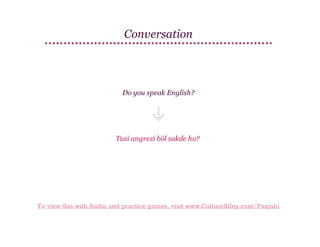 Conversation

Do you speak English?

Tusī angrezi bōl sakde ho?

To view this with Audio and practice games, visit www.CultureAlley.com/Punjabi

 