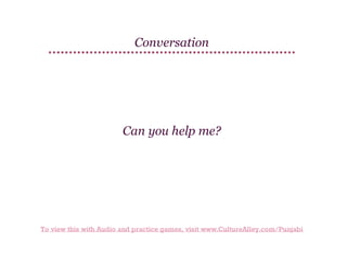 Conversation

Can you help me?

To view this with Audio and practice games, visit www.CultureAlley.com/Punjabi

 