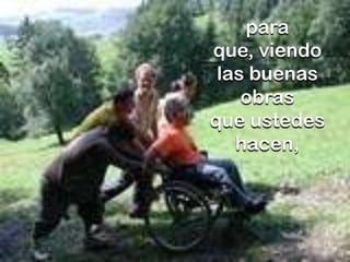 para
que, viendo
las buenas
obras
que ustedes
hacen,

 