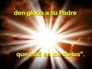 den gloria a su Padre

que está en los cielos”.

 