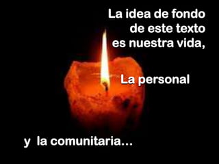 La idea de fondo
de este texto
es nuestra vida,

La personal

y la comunitaria…

 