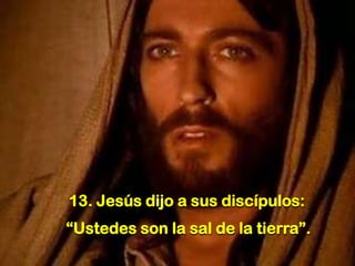 13. Jesús dijo a sus discípulos:
“Ustedes son la sal de la tierra”.

 