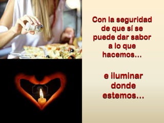 Con la seguridad
de que sí se
puede dar sabor
a lo que
hacemos…

e iluminar
donde
estemos…

 