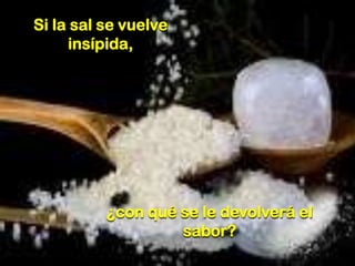 Si la sal se vuelve
insípida,

¿con qué se le devolverá el
sabor?

 