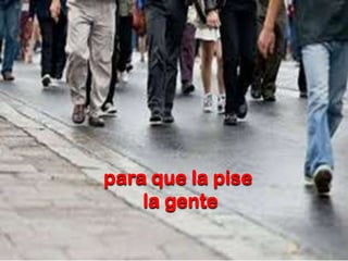 para que la pise
la gente

 