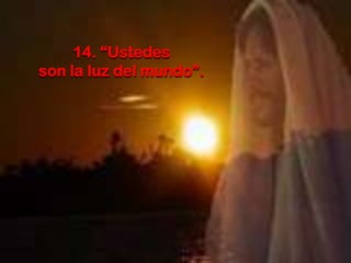 14. “Ustedes
son la luz del mundo”.

 