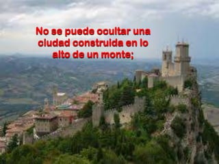 No se puede ocultar una
ciudad construida en lo
alto de un monte;

 